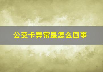 公交卡异常是怎么回事