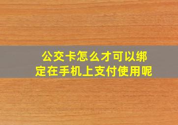 公交卡怎么才可以绑定在手机上支付使用呢