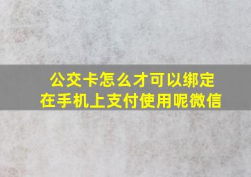 公交卡怎么才可以绑定在手机上支付使用呢微信