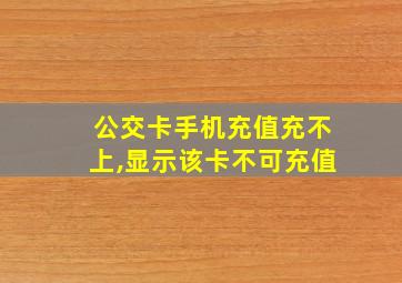 公交卡手机充值充不上,显示该卡不可充值