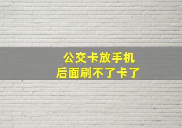 公交卡放手机后面刷不了卡了