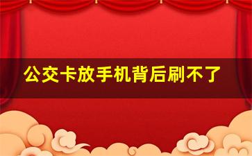 公交卡放手机背后刷不了