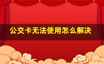 公交卡无法使用怎么解决