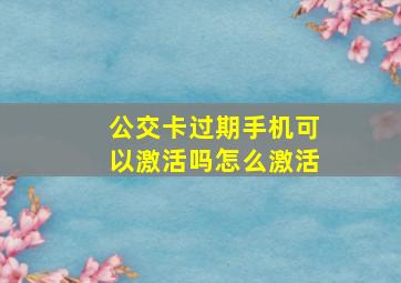 公交卡过期手机可以激活吗怎么激活