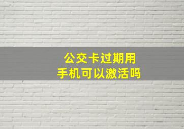 公交卡过期用手机可以激活吗