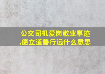 公交司机爱岗敬业事迹,德立道善行远什么意思