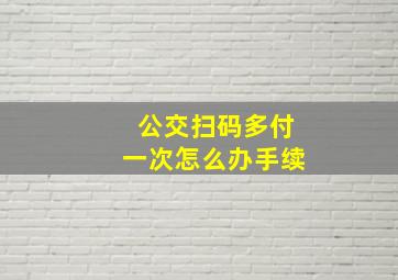 公交扫码多付一次怎么办手续