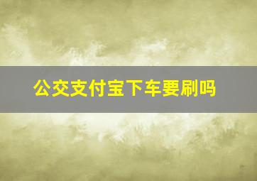 公交支付宝下车要刷吗