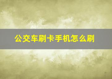 公交车刷卡手机怎么刷