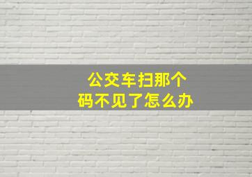 公交车扫那个码不见了怎么办