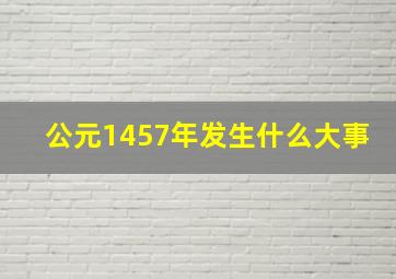 公元1457年发生什么大事