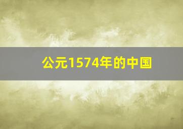 公元1574年的中国