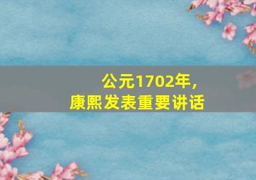 公元1702年,康熙发表重要讲话