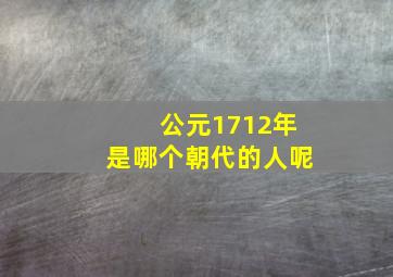 公元1712年是哪个朝代的人呢