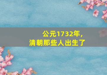 公元1732年,清朝那些人出生了