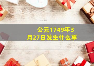 公元1749年3月27日发生什么事