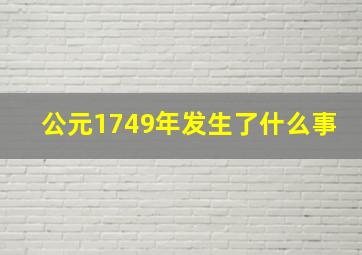 公元1749年发生了什么事