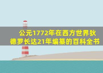 公元1772年在西方世界狄德罗长达21年编纂的百科全书