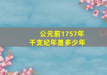 公元前1757年干支纪年是多少年