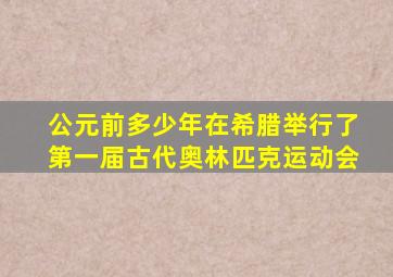 公元前多少年在希腊举行了第一届古代奥林匹克运动会