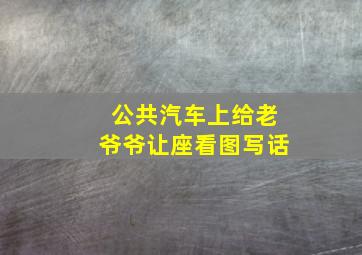 公共汽车上给老爷爷让座看图写话