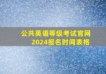 公共英语等级考试官网2024报名时间表格