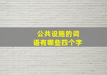 公共设施的词语有哪些四个字