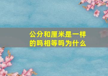 公分和厘米是一样的吗相等吗为什么