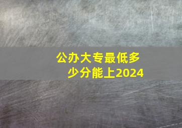 公办大专最低多少分能上2024