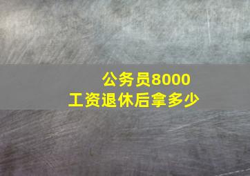 公务员8000工资退休后拿多少