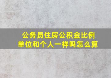 公务员住房公积金比例单位和个人一样吗怎么算