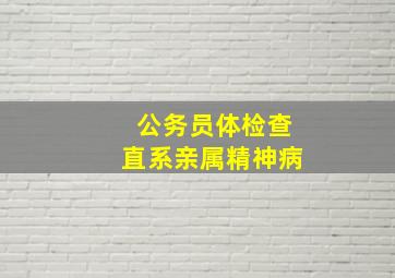 公务员体检查直系亲属精神病