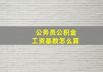 公务员公积金工资基数怎么算