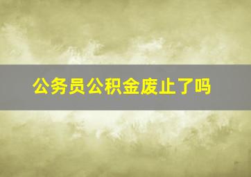 公务员公积金废止了吗