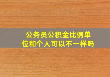 公务员公积金比例单位和个人可以不一样吗