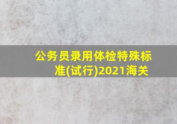 公务员录用体检特殊标准(试行)2021海关