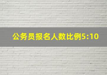 公务员报名人数比例5:10