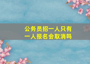 公务员招一人只有一人报名会取消吗