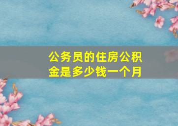 公务员的住房公积金是多少钱一个月