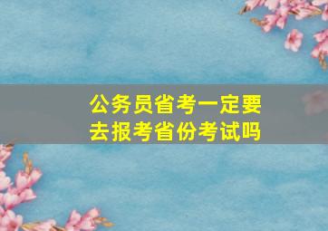 公务员省考一定要去报考省份考试吗