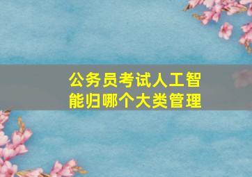 公务员考试人工智能归哪个大类管理