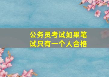 公务员考试如果笔试只有一个人合格