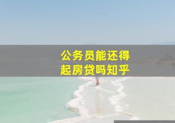 公务员能还得起房贷吗知乎