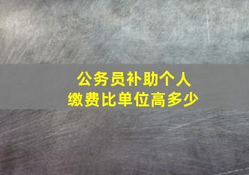 公务员补助个人缴费比单位高多少