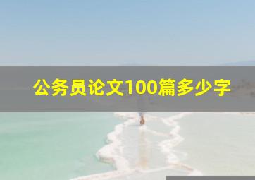 公务员论文100篇多少字