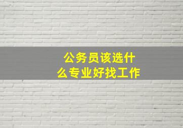 公务员该选什么专业好找工作