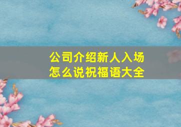 公司介绍新人入场怎么说祝福语大全