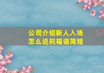 公司介绍新人入场怎么说祝福语简短