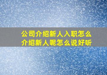 公司介绍新人入职怎么介绍新人呢怎么说好听