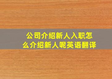 公司介绍新人入职怎么介绍新人呢英语翻译